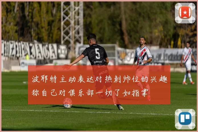 波耶特主动表达对热刺帅位的兴趣称自己对俱乐部一切了如指掌